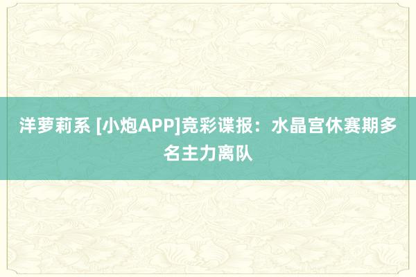 洋萝莉系 [小炮APP]竞彩谍报：水晶宫休赛期多名主力离队