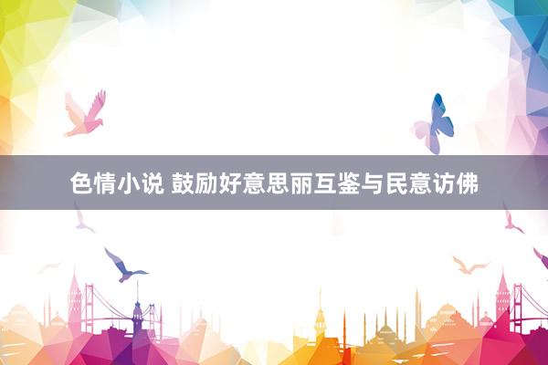 色情小说 鼓励好意思丽互鉴与民意访佛
