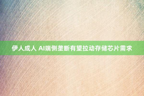伊人成人 AI端侧垄断有望拉动存储芯片需求