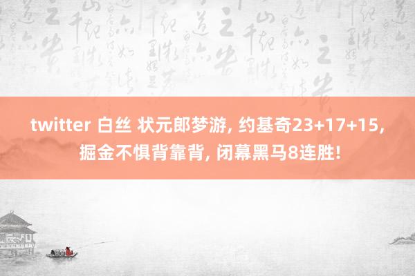 twitter 白丝 状元郎梦游， 约基奇23+17+15， 掘金不惧背靠背， 闭幕黑马8连胜!