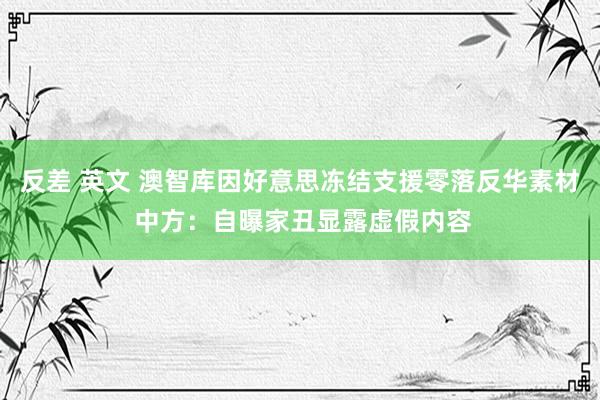 反差 英文 澳智库因好意思冻结支援零落反华素材 中方：自曝家丑显露虚假内容