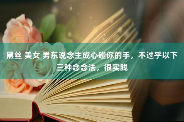 黑丝 美女 男东说念主成心碰你的手，不过乎以下三种念念法，很实践