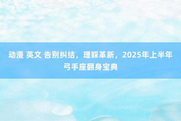 动漫 英文 告别纠结，理睬革新，2025年上半年弓手座翻身宝典