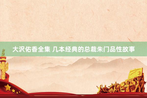 大沢佑香全集 几本经典的总裁朱门品性故事
