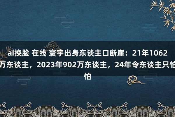 ai换脸 在线 寰宇出身东谈主口断崖：21年1062万东谈主，2023年902万东谈主，24年令东谈主只怕