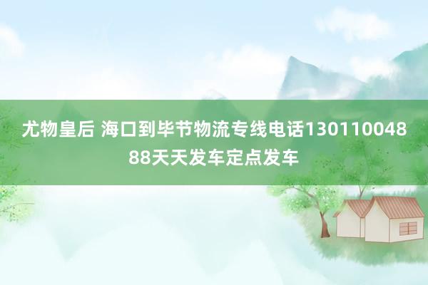尤物皇后 海口到毕节物流专线电话13011004888天天发车定点发车