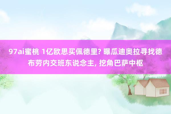 97ai蜜桃 1亿欧思买佩德里? 曝瓜迪奥拉寻找德布劳内交班东说念主， 挖角巴萨中枢