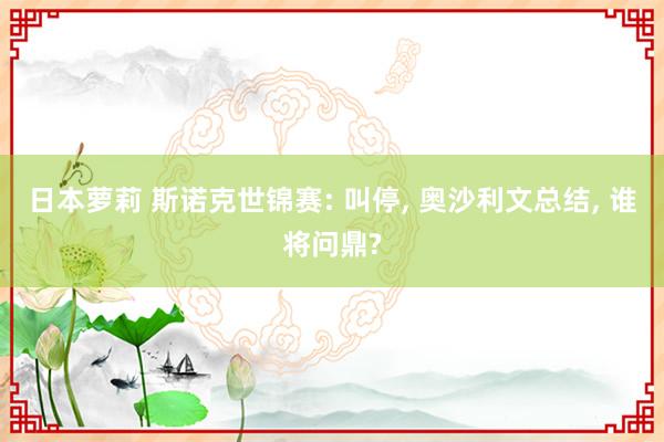 日本萝莉 斯诺克世锦赛: 叫停， 奥沙利文总结， 谁将问鼎?