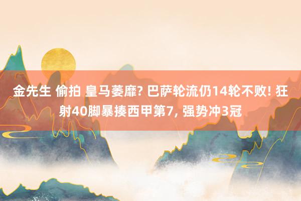 金先生 偷拍 皇马萎靡? 巴萨轮流仍14轮不败! 狂射40脚暴揍西甲第7， 强势冲3冠