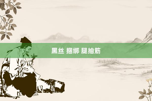 黑丝 捆绑 腿抽筋