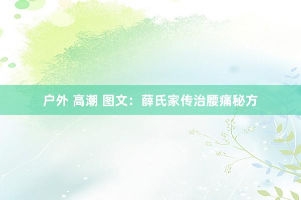 户外 高潮 图文：薛氏家传治腰痛秘方