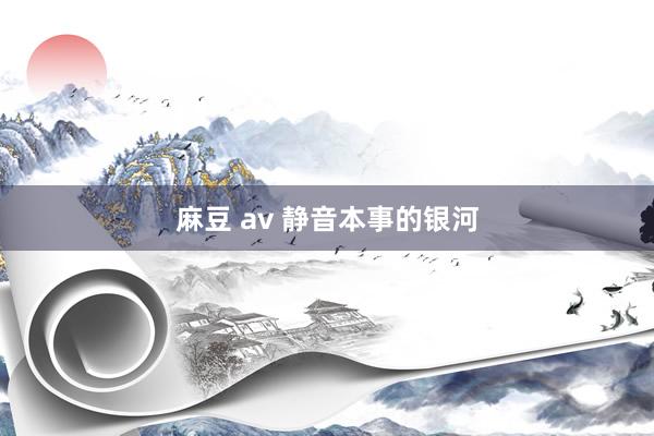 麻豆 av 静音本事的银河
