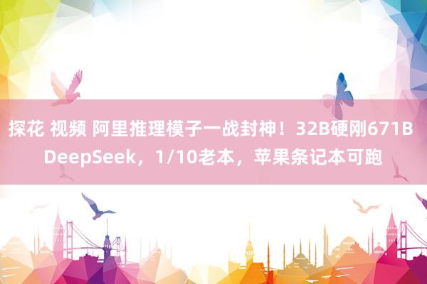 探花 视频 阿里推理模子一战封神！32B硬刚671B DeepSeek，1/10老本，苹果条记本可跑